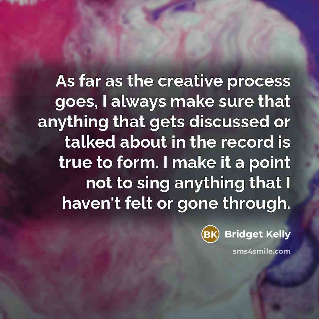 “As far as the creative process goes, I always make…” quote by Bridget Kelly