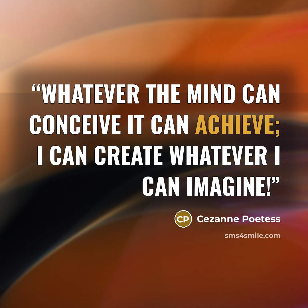 “Whatever the mind can conceive it can achieve; I can CREATE whatever I can IMAGINE!” quote by Cezanne Poetess