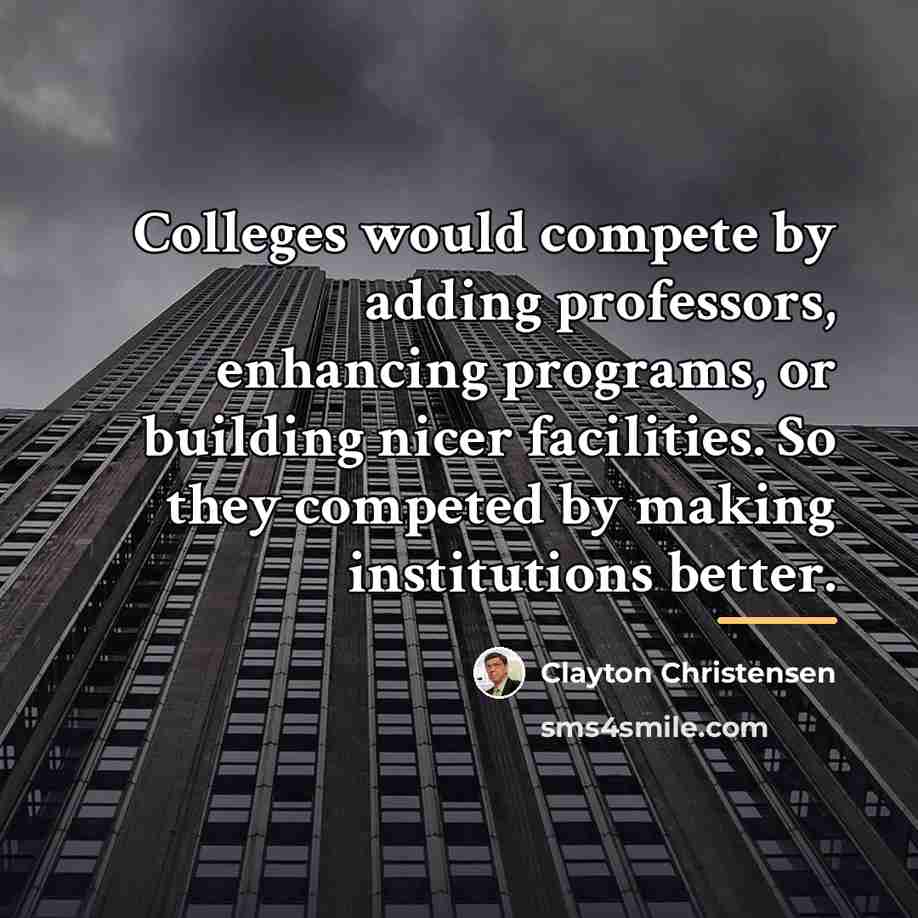 “Colleges would compete by adding professors, enhancing programs, or building…” quote by Clayton Christensen