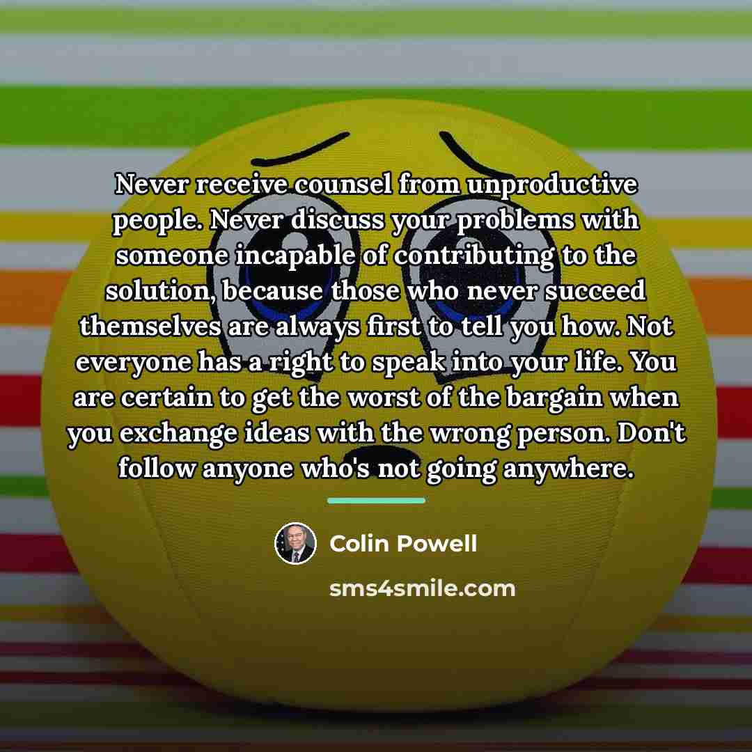 “Never receive counsel from unproductive people. Never discuss your problems…” quote by Colin Powell