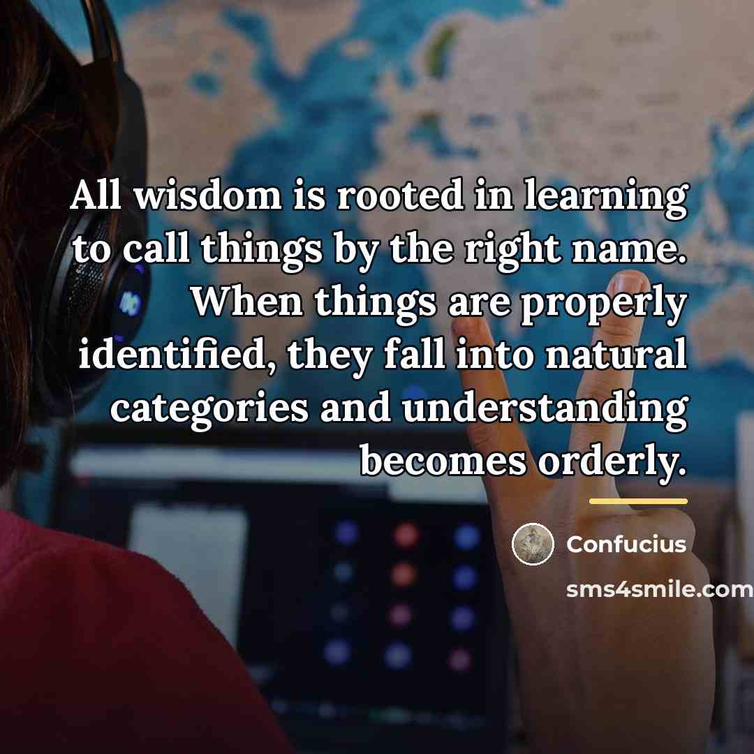 “All wisdom is rooted in learning to call things by…” quote by Confucius