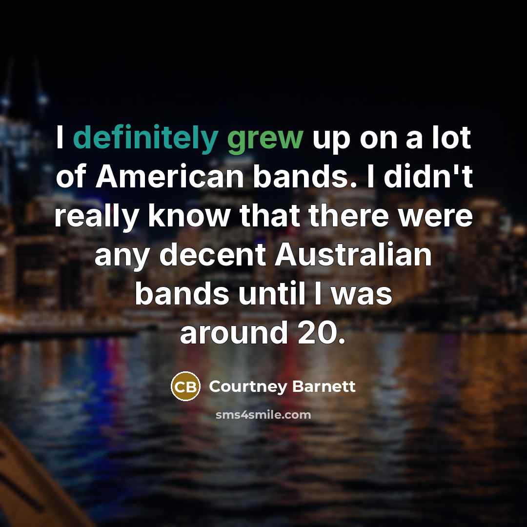 “I definitely grew up on a lot of American bands.…” quote by Courtney Barnett