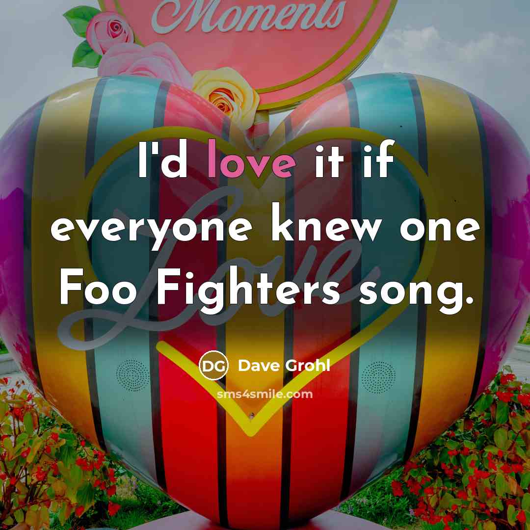 “I'd love it if everyone knew one Foo Fighters song.…” quote by Dave Grohl