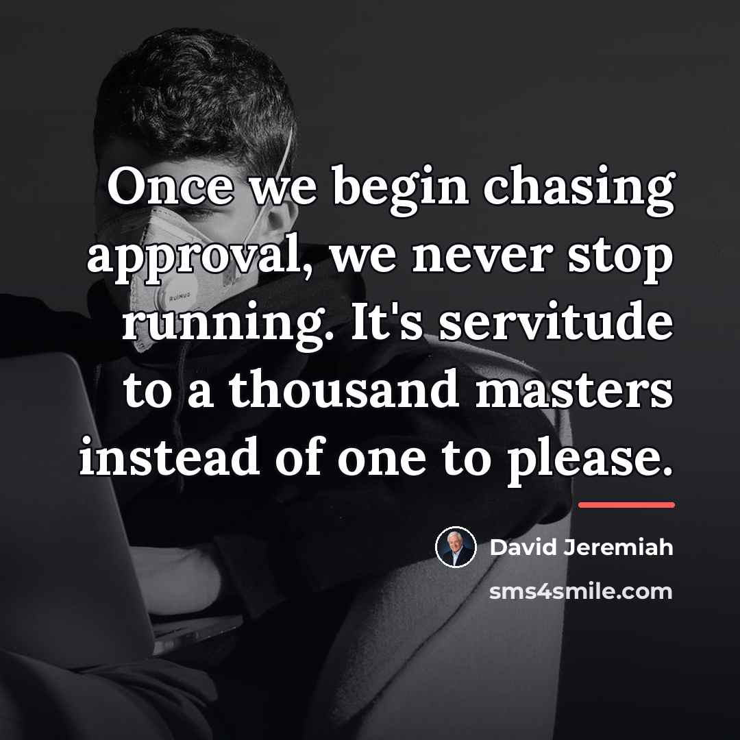 “Once we begin chasing approval, we never stop running. It's…” quote by David Jeremiah