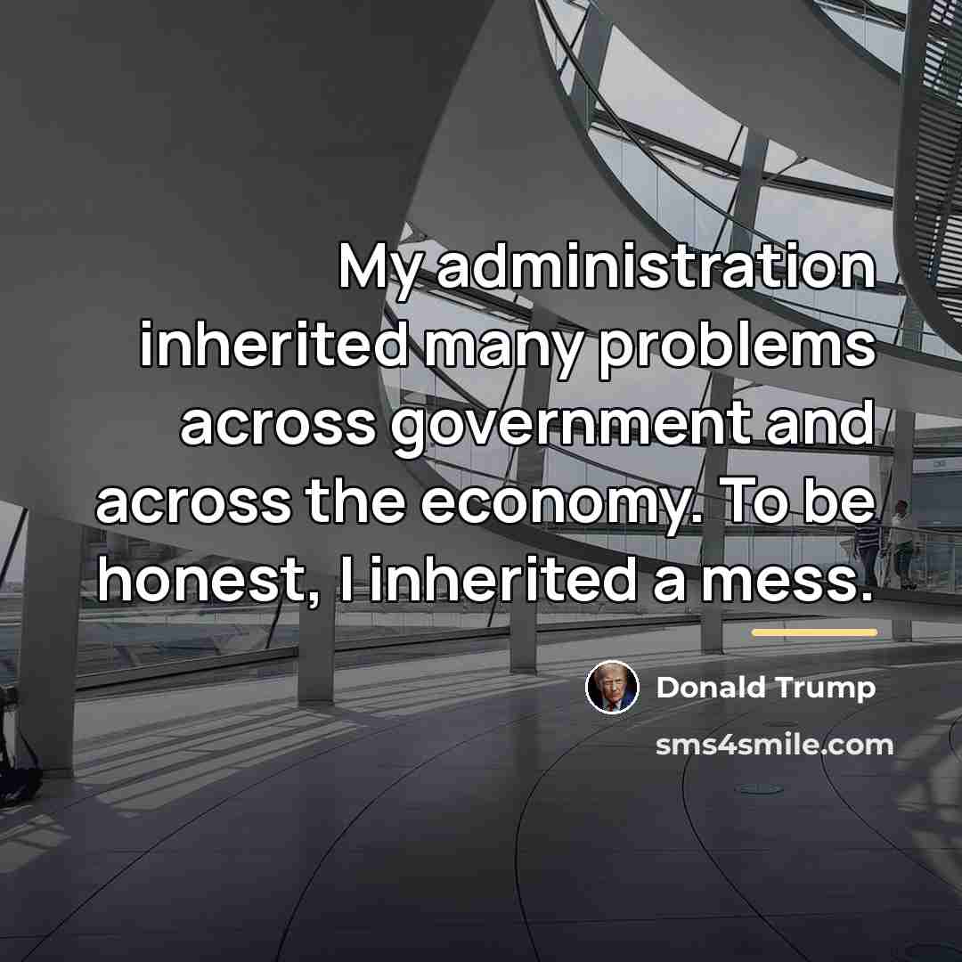 “My administration inherited many problems across government and across the…” quote by Donald Trump