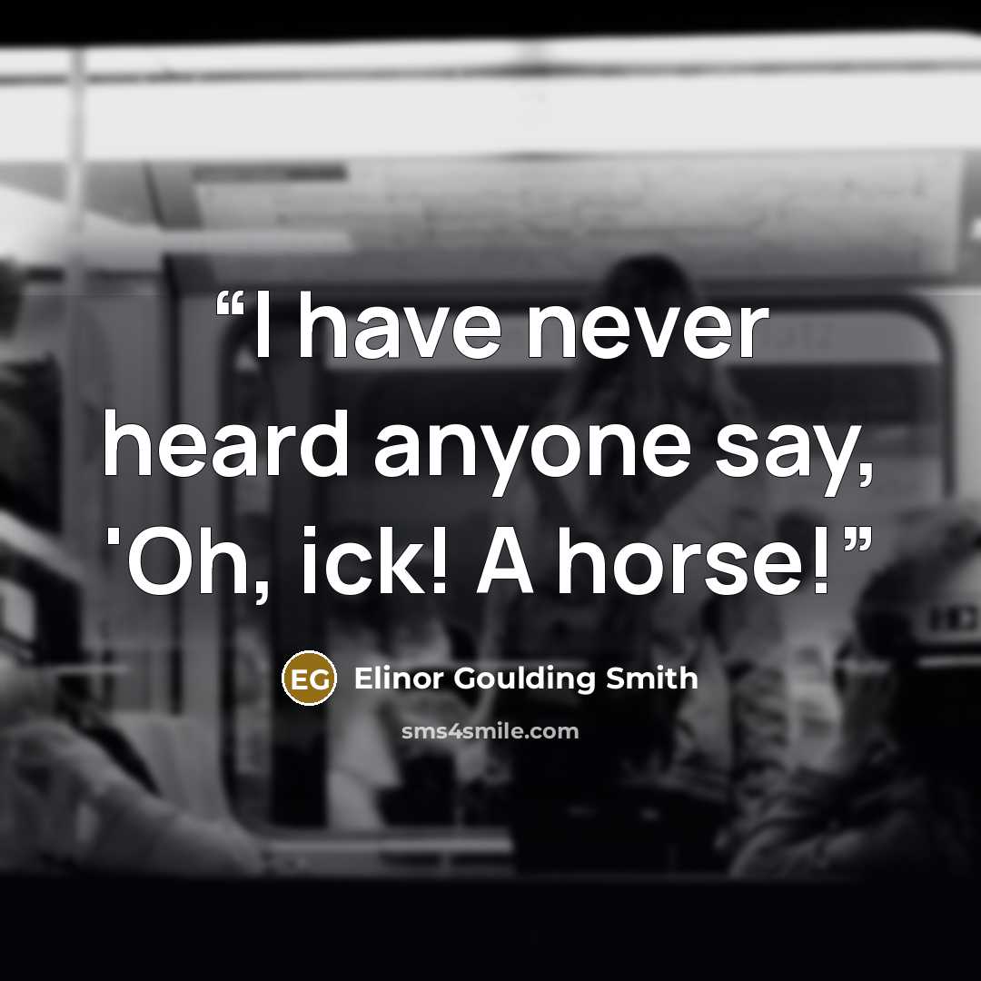 “I have never heard anyone say, 'Oh, ick! A horse!” quote by Elinor Goulding Smith