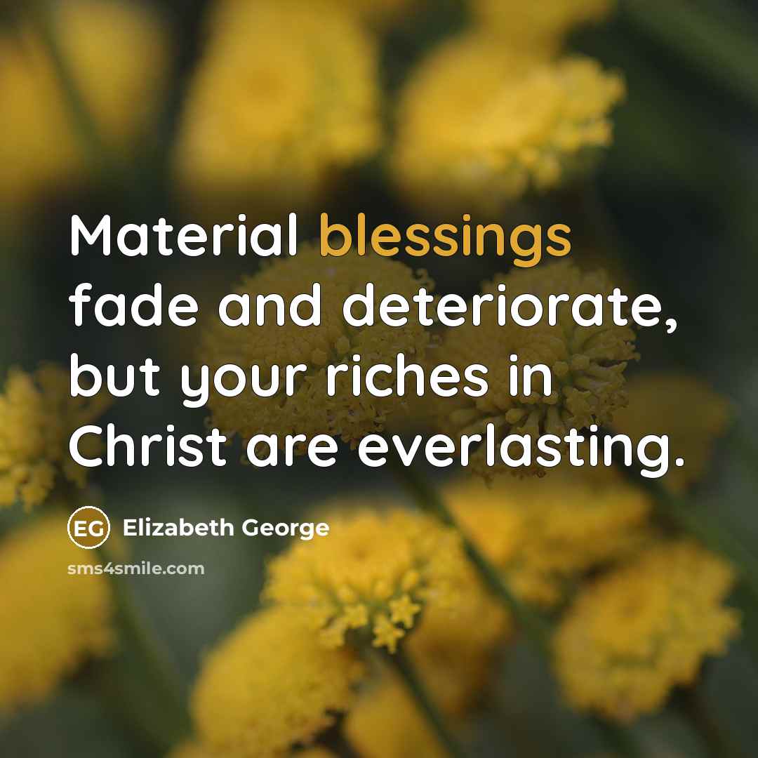 “Material blessings fade and deteriorate, but your riches in Christ…” quote by Elizabeth George