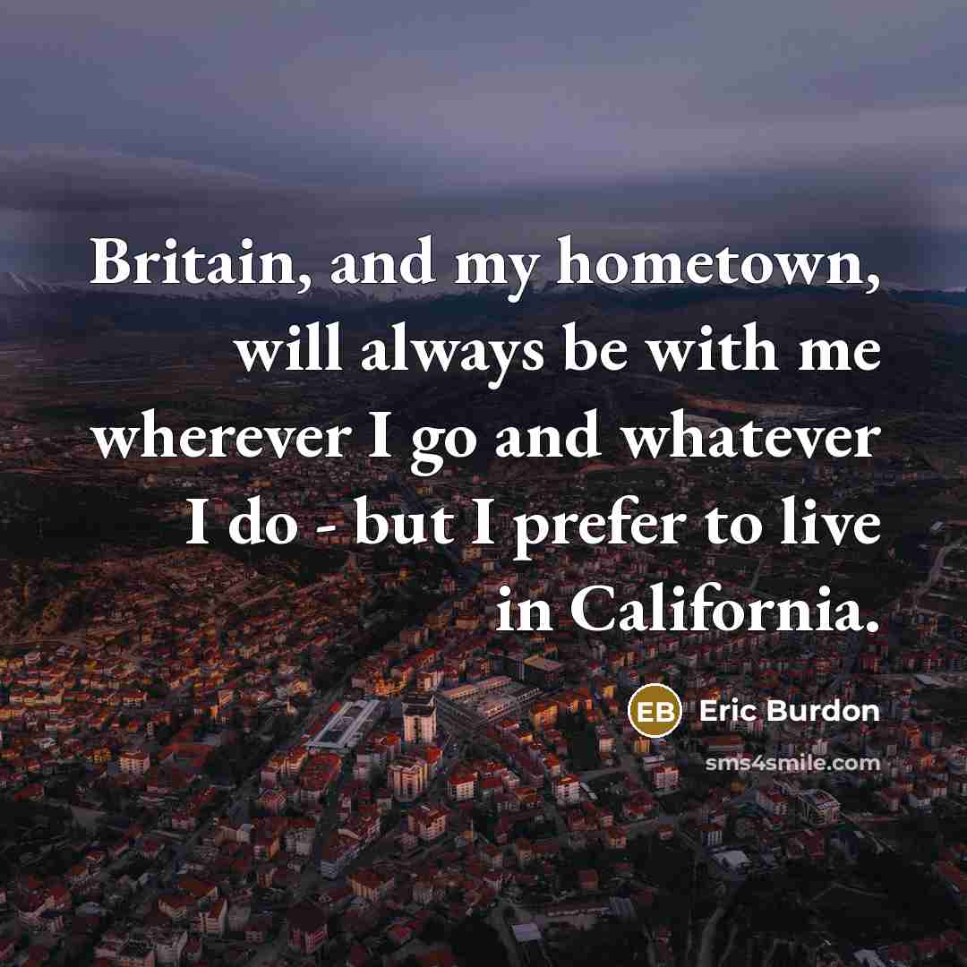 “Britain, and my hometown, will always be with me wherever…” quote by Eric Burdon