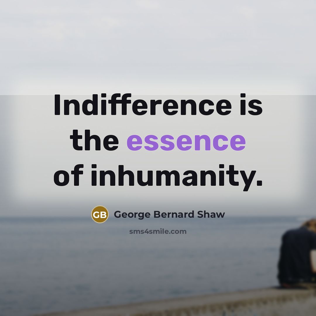“Indifference is the essence of inhumanity.…” quote by George Bernard Shaw