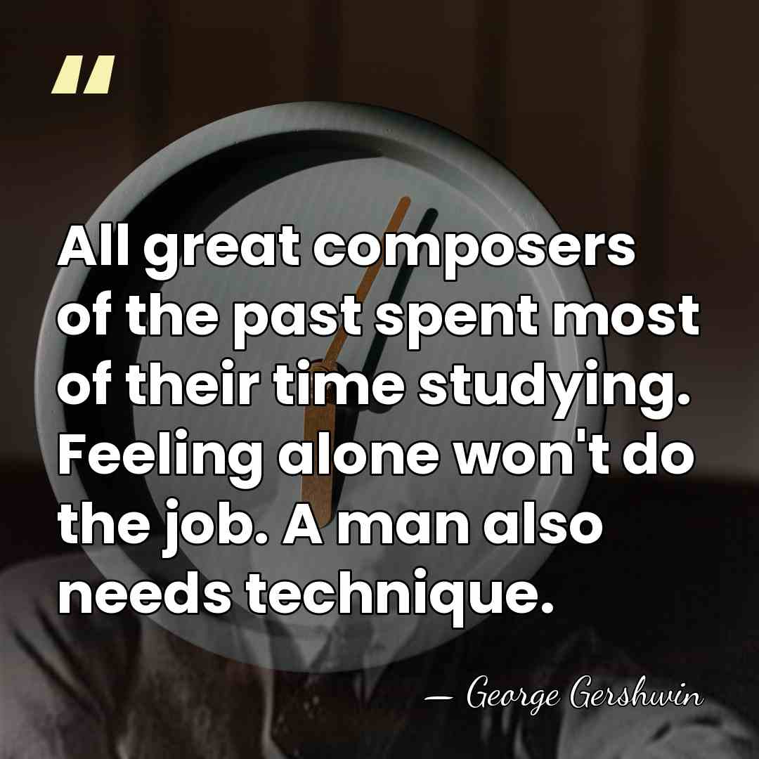 All great composers of the past spent most of their time studying.&hellip; - George Gershwin