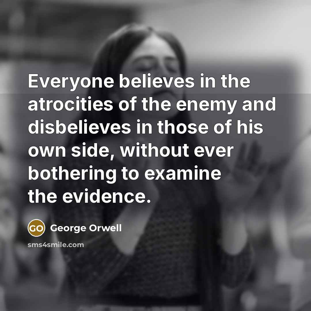 “Everyone believes in the atrocities of the enemy and disbelieves…” quote by George Orwell