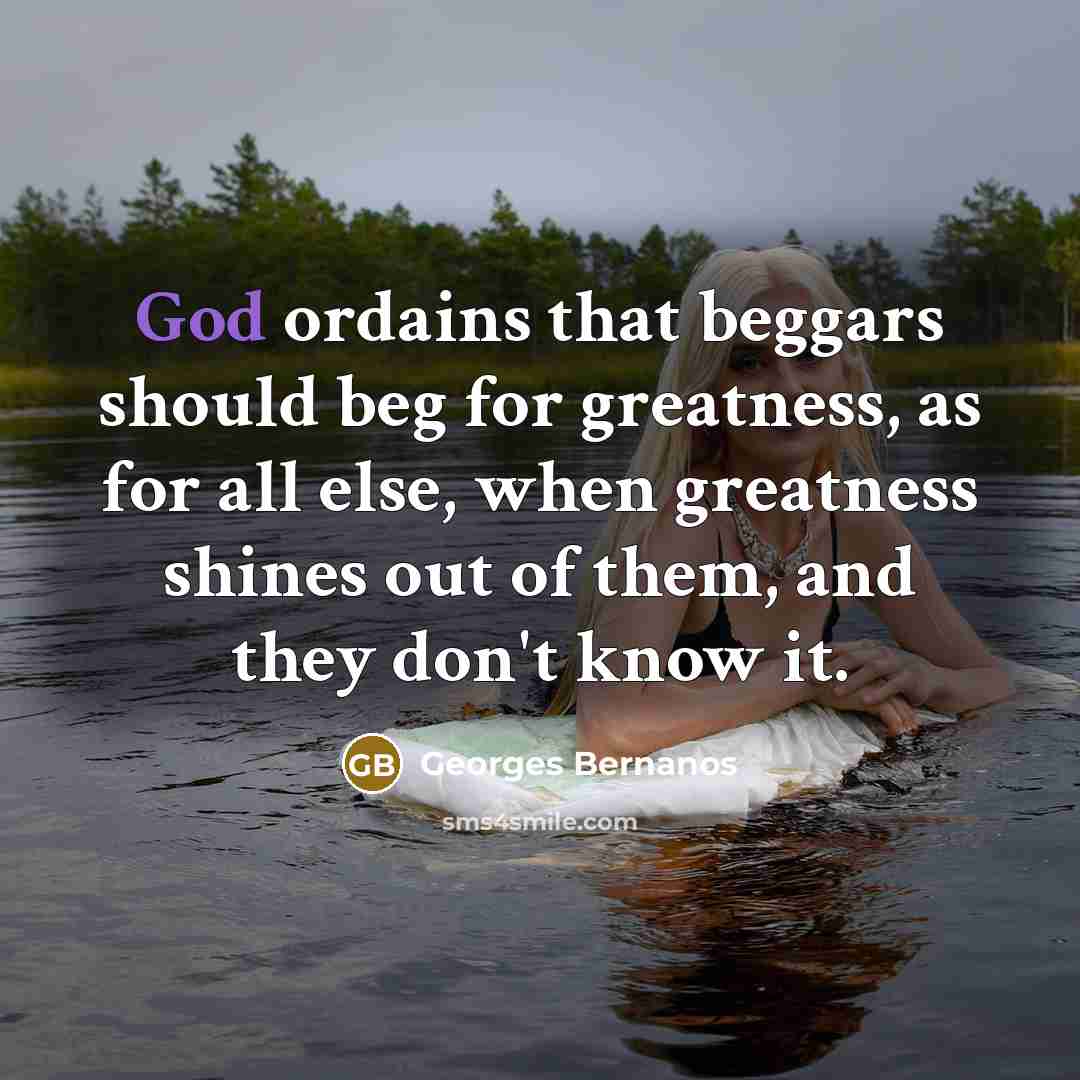 “God ordains that beggars should beg for greatness, as for…” quote by Georges Bernanos