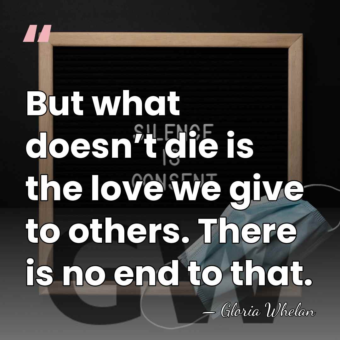 But what doesn’t die is the love we give to others. There&hellip; - Gloria Whelan