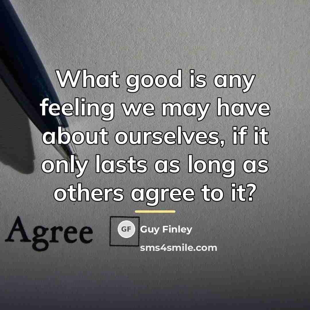 “What good is any feeling we may have about ourselves,…” quote by Guy Finley
