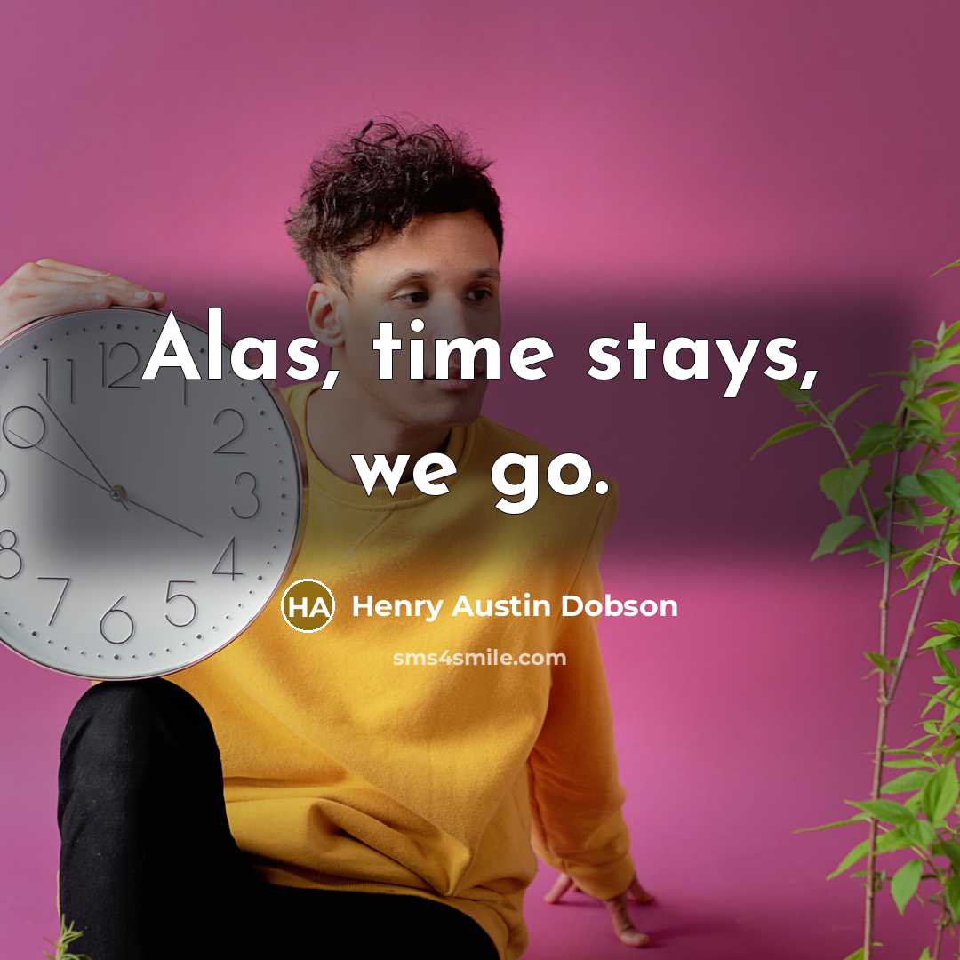 “Alas, time stays, we go.…” quote by Henry Austin Dobson