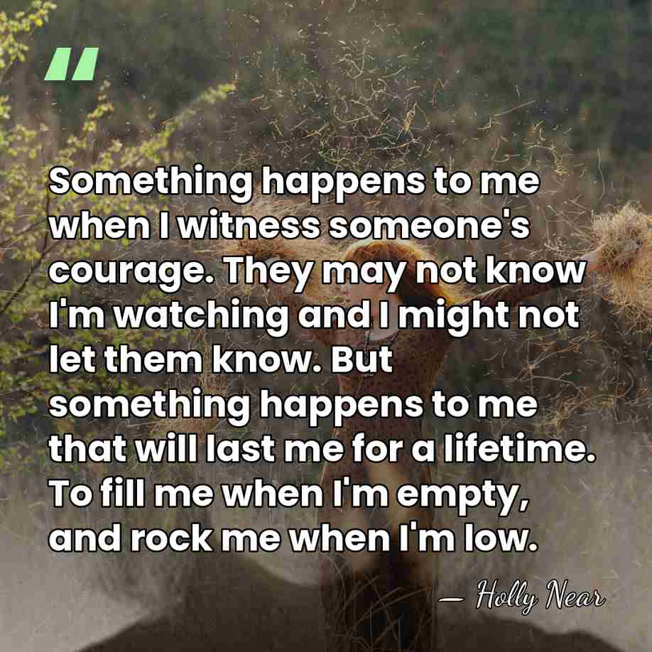 Something happens to me when I witness someone's courage. They may not&hellip; - Holly Near