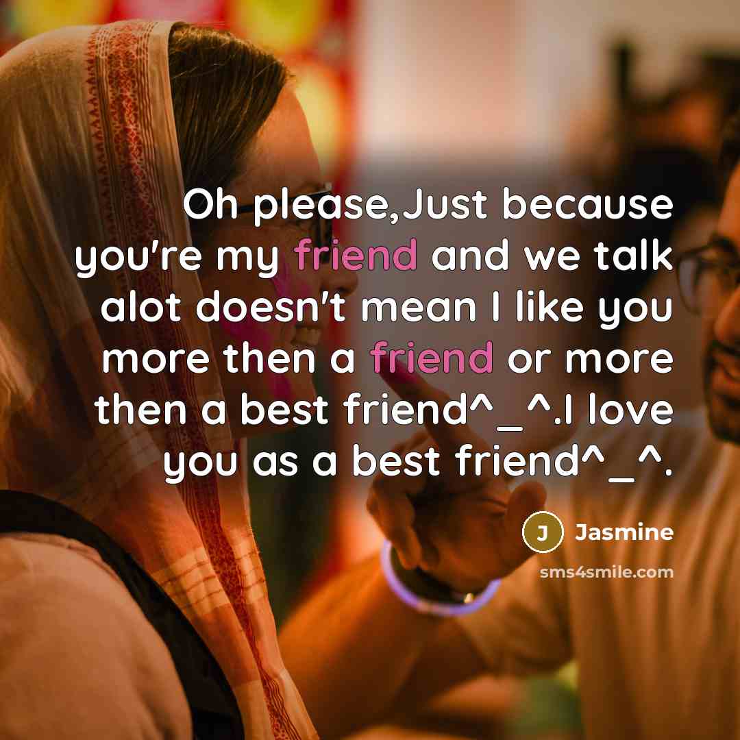 “Oh please,Just because you're my friend and we talk alot…” quote by Jasmine
