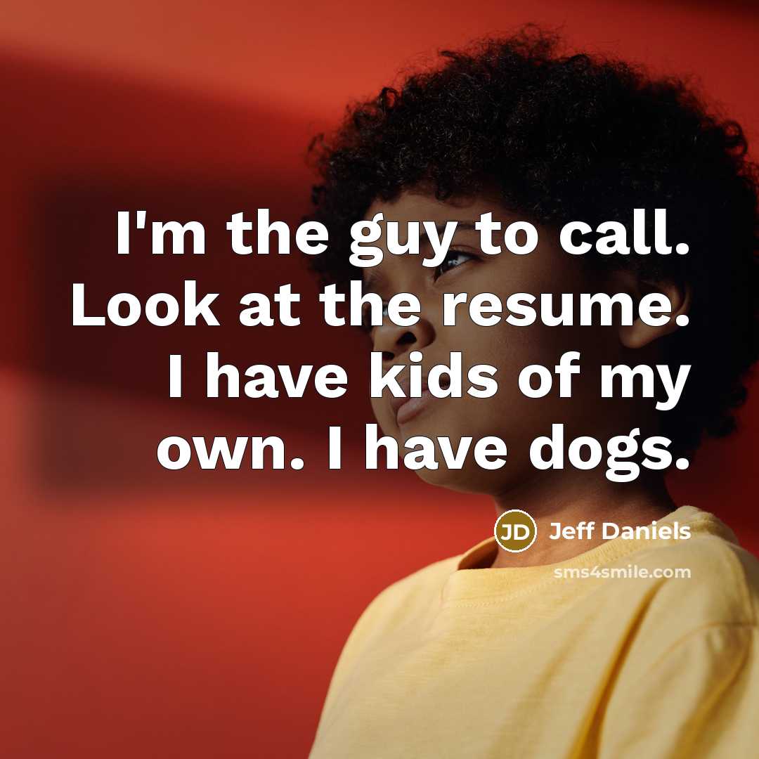 “I'm the guy to call. Look at the resume. I…” quote by Jeff Daniels