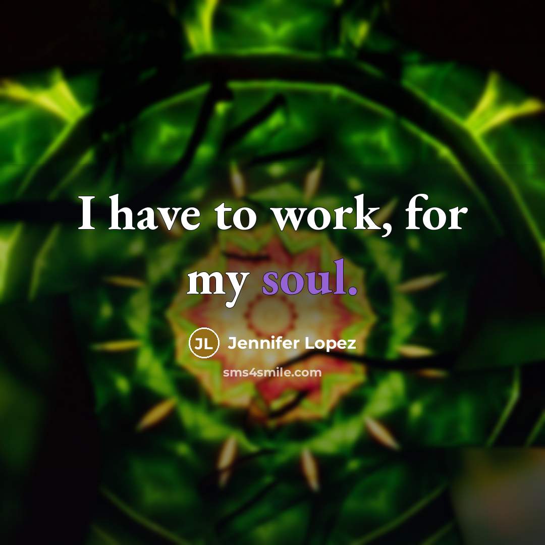 “I have to work, for my soul.…” quote by Jennifer Lopez