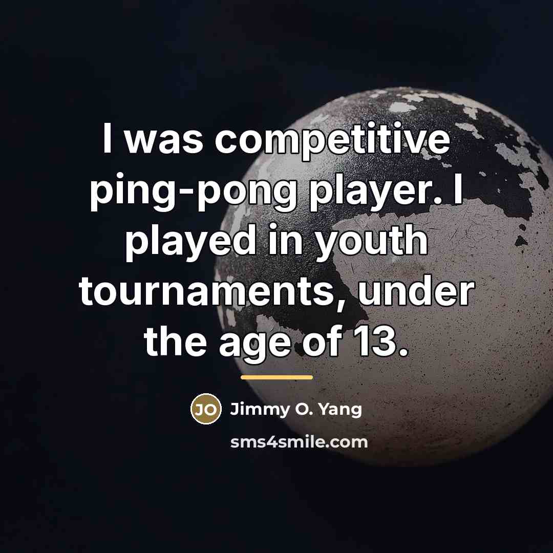 “I was competitive ping-pong player. I played in youth tournaments,…” quote by Jimmy O. Yang