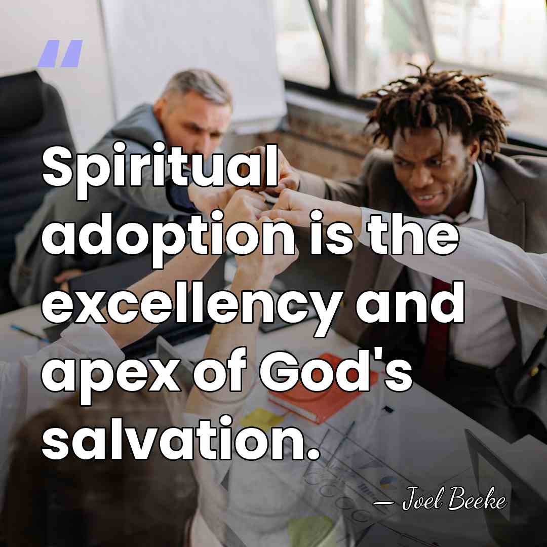 Spiritual adoption is the excellency and apex of God's salvation. - Joel Beeke