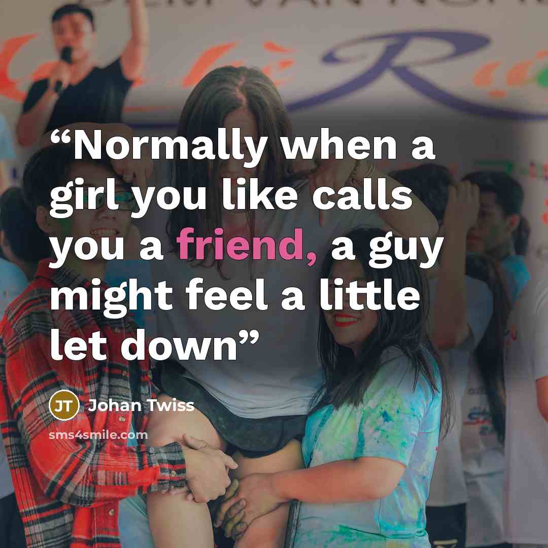 “Normally when a girl you like calls you a friend, a guy might feel a little let down” quote by Johan Twiss