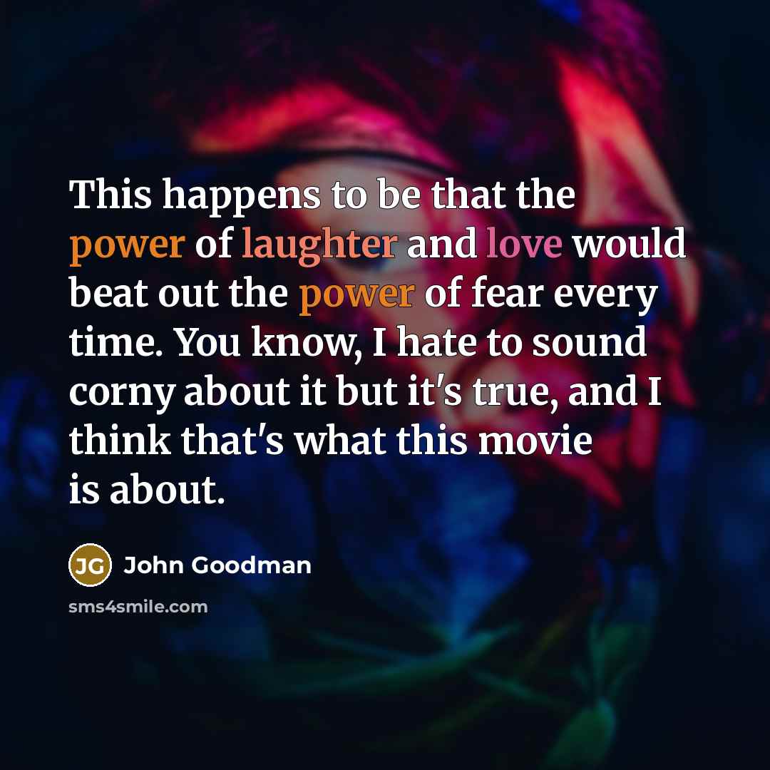 “This happens to be that the power of laughter and…” quote by John Goodman