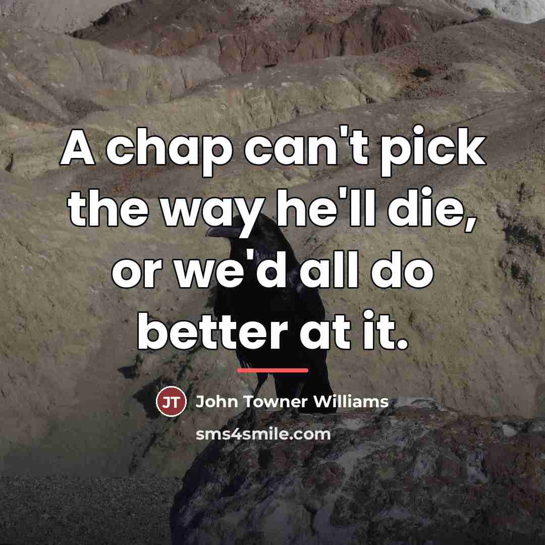 “A chap can't pick the way he'll die, or we'd…” quote by John Towner Williams