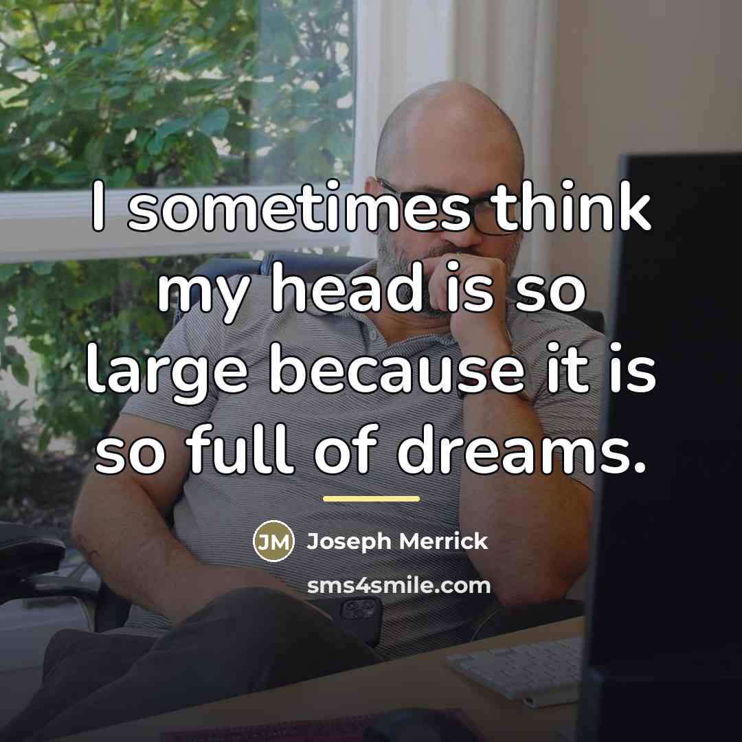 “I sometimes think my head is so large because it…” quote by Joseph Merrick