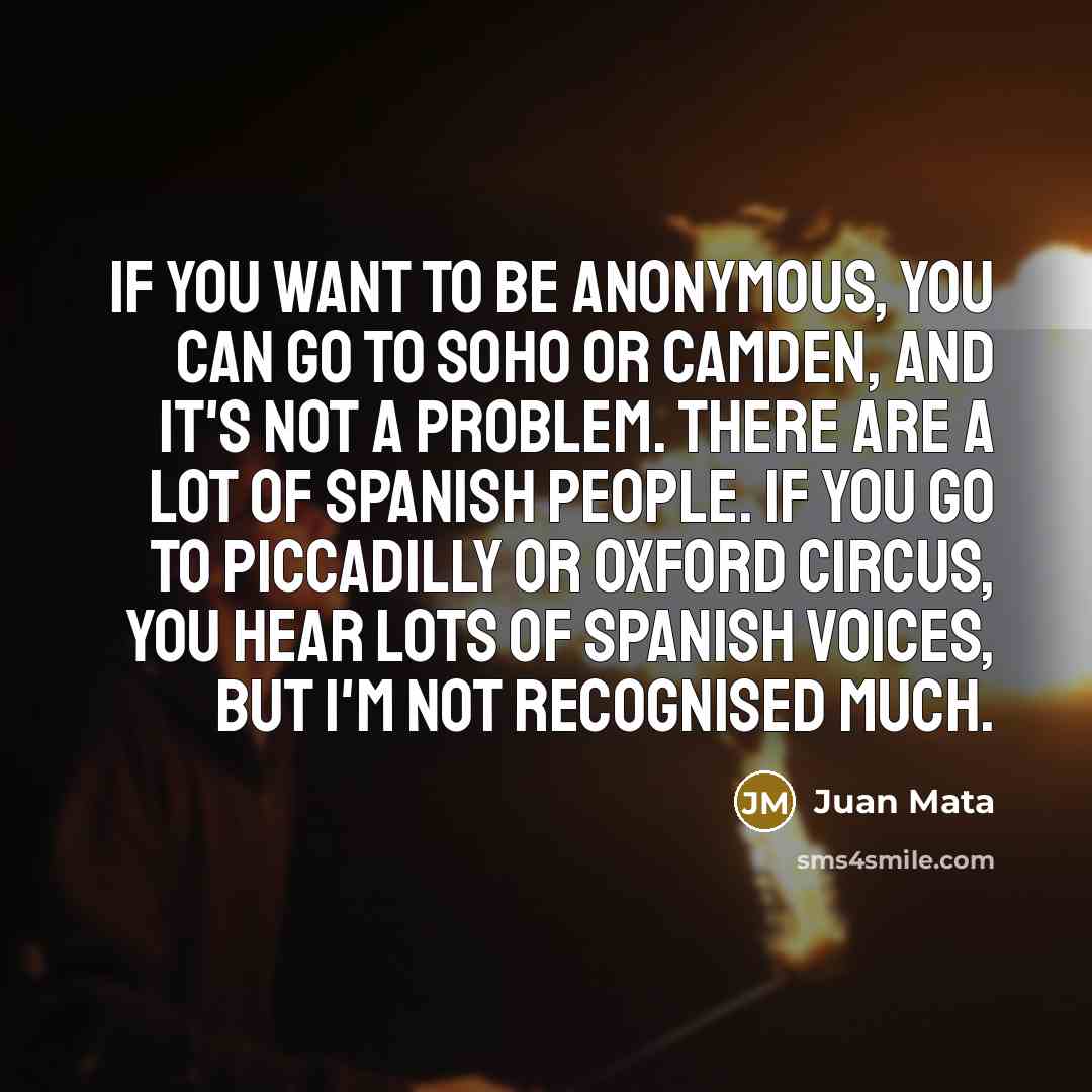 “If you want to be anonymous, you can go to…” quote by Juan Mata