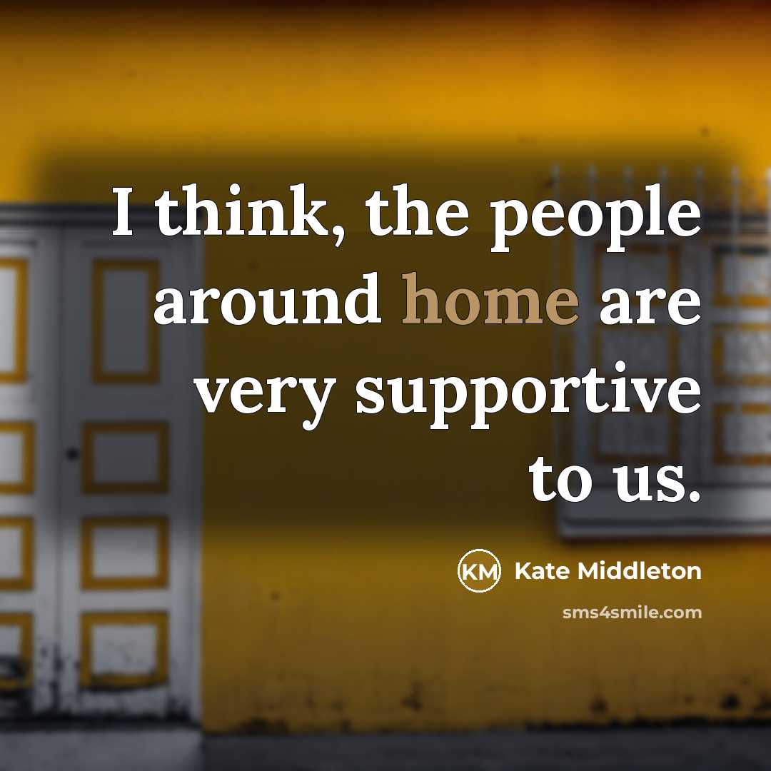 “I think, the people around home are very supportive to…” quote by Kate Middleton