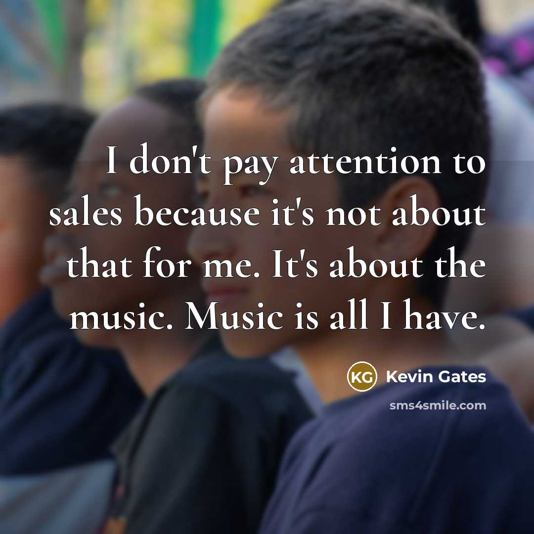 “I don't pay attention to sales because it's not about…” quote by Kevin Gates
