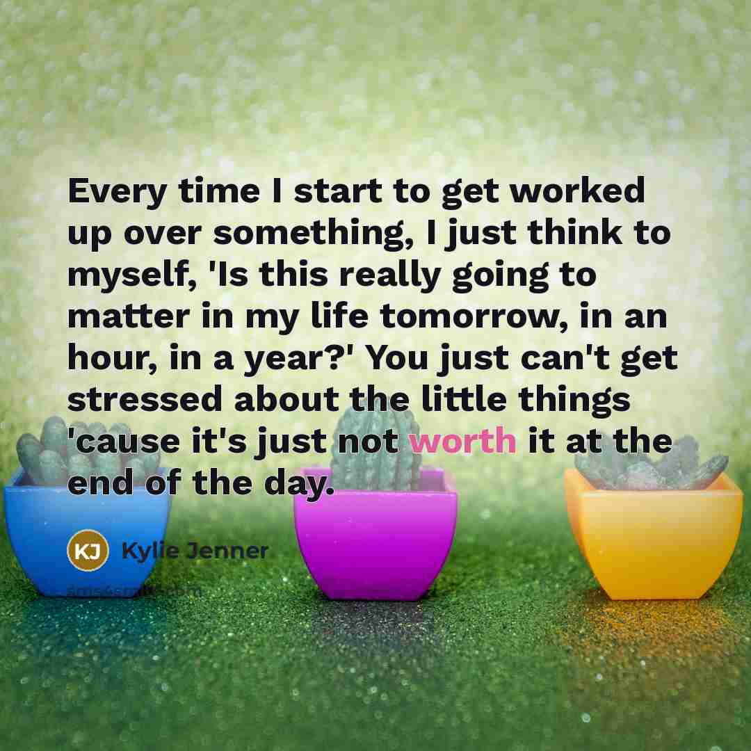 “Every time I start to get worked up over something,…” quote by Kylie Jenner