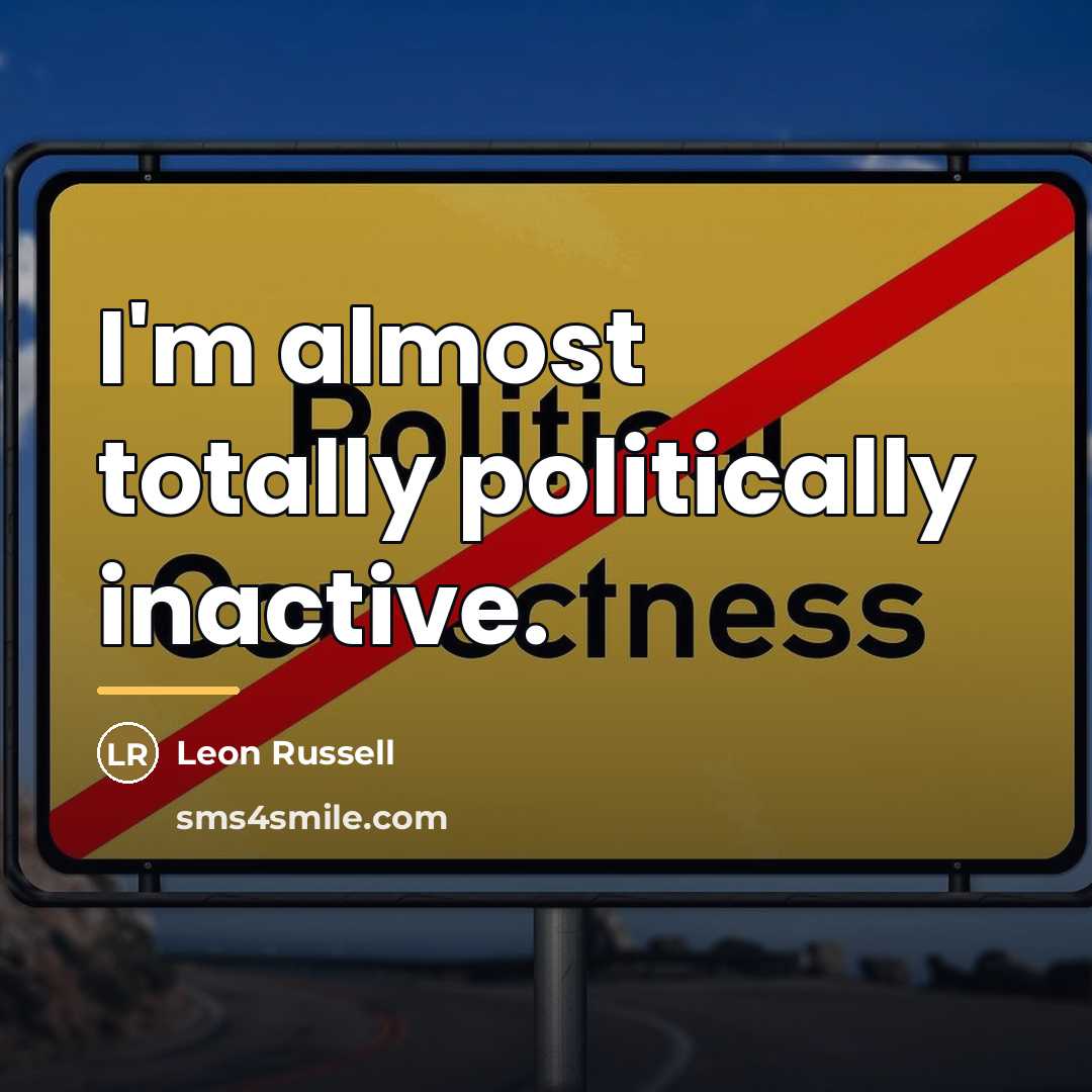 “I'm almost totally politically inactive.…” quote by Leon Russell