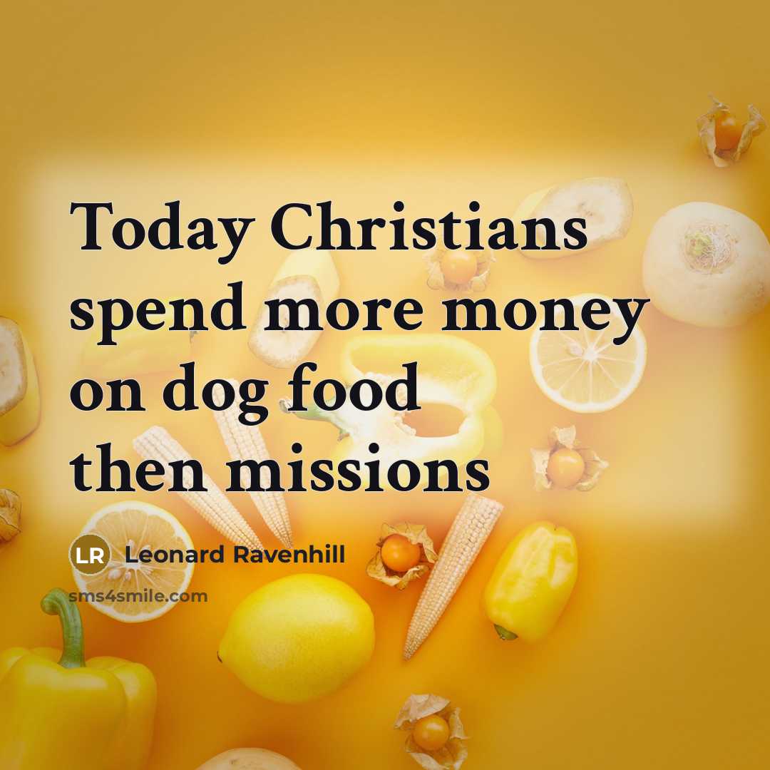 “Today Christians spend more money on dog food then missions…” quote by Leonard Ravenhill