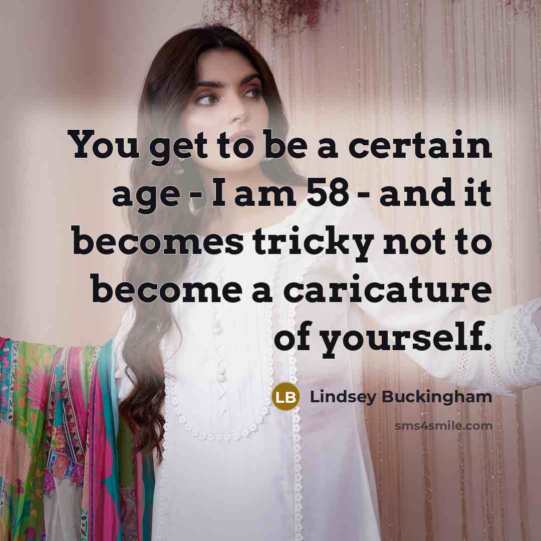 “You get to be a certain age - I am…” quote by Lindsey Buckingham