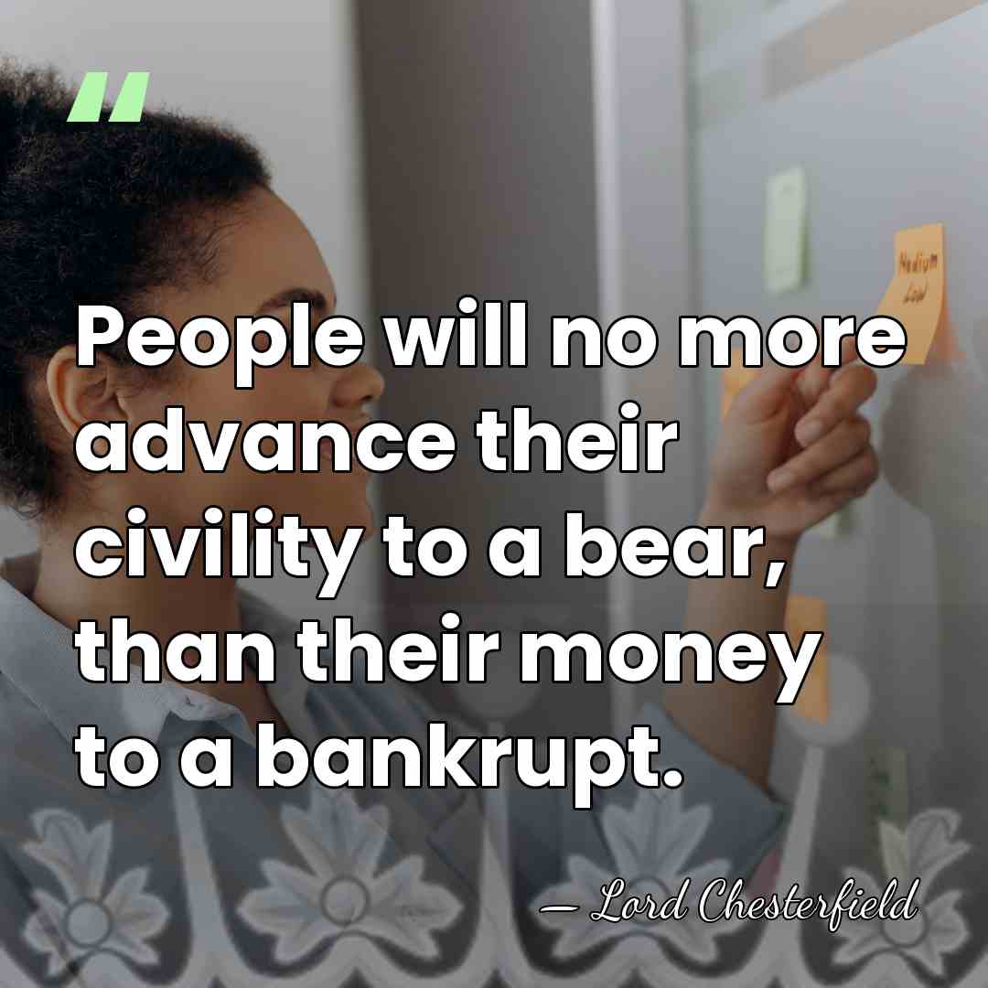 People will no more advance their civility to a bear, than their&hellip; - Lord Chesterfield