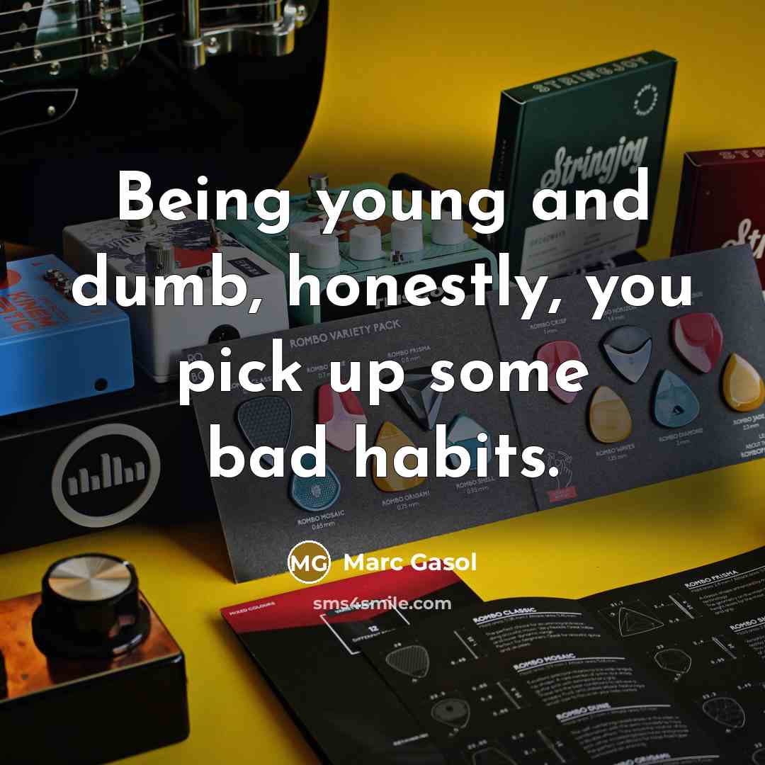“Being young and dumb, honestly, you pick up some bad…” quote by Marc Gasol