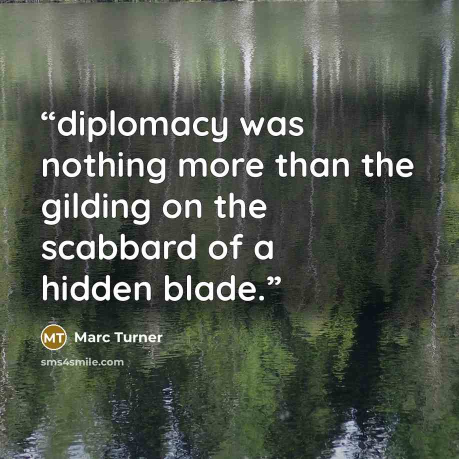 “diplomacy was nothing more than the gilding on the scabbard of a hidden blade.” quote by Marc Turner