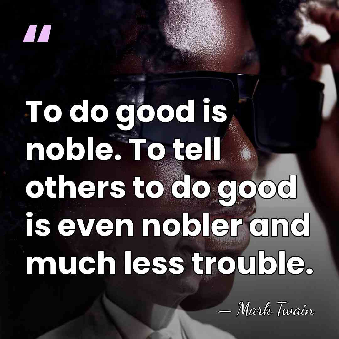 To do good is noble. To tell others to do good is&hellip; - Mark Twain