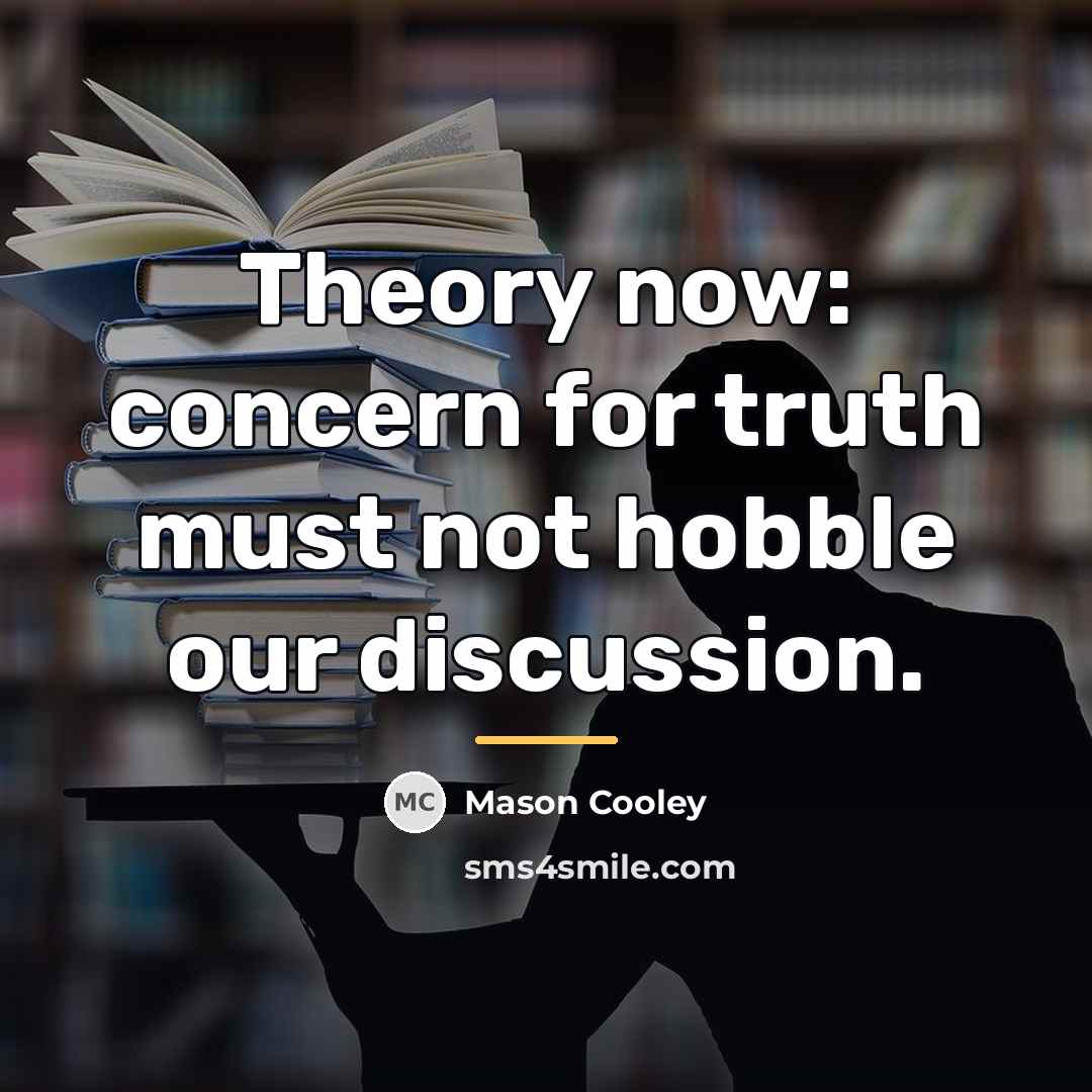“Theory now: concern for truth must not hobble our discussion.…” quote by Mason Cooley