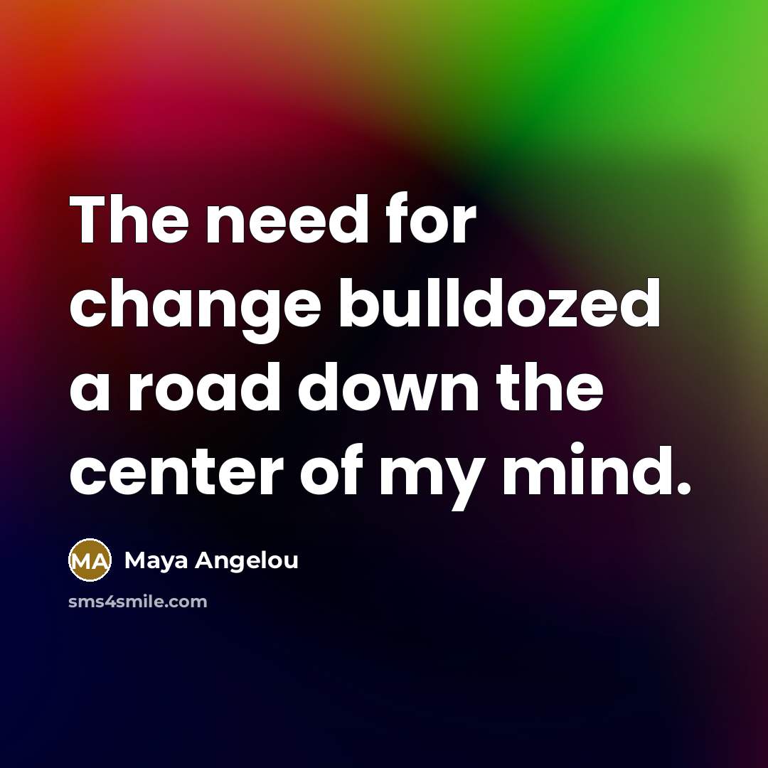 “The need for change bulldozed a road down the center…” quote by Maya Angelou
