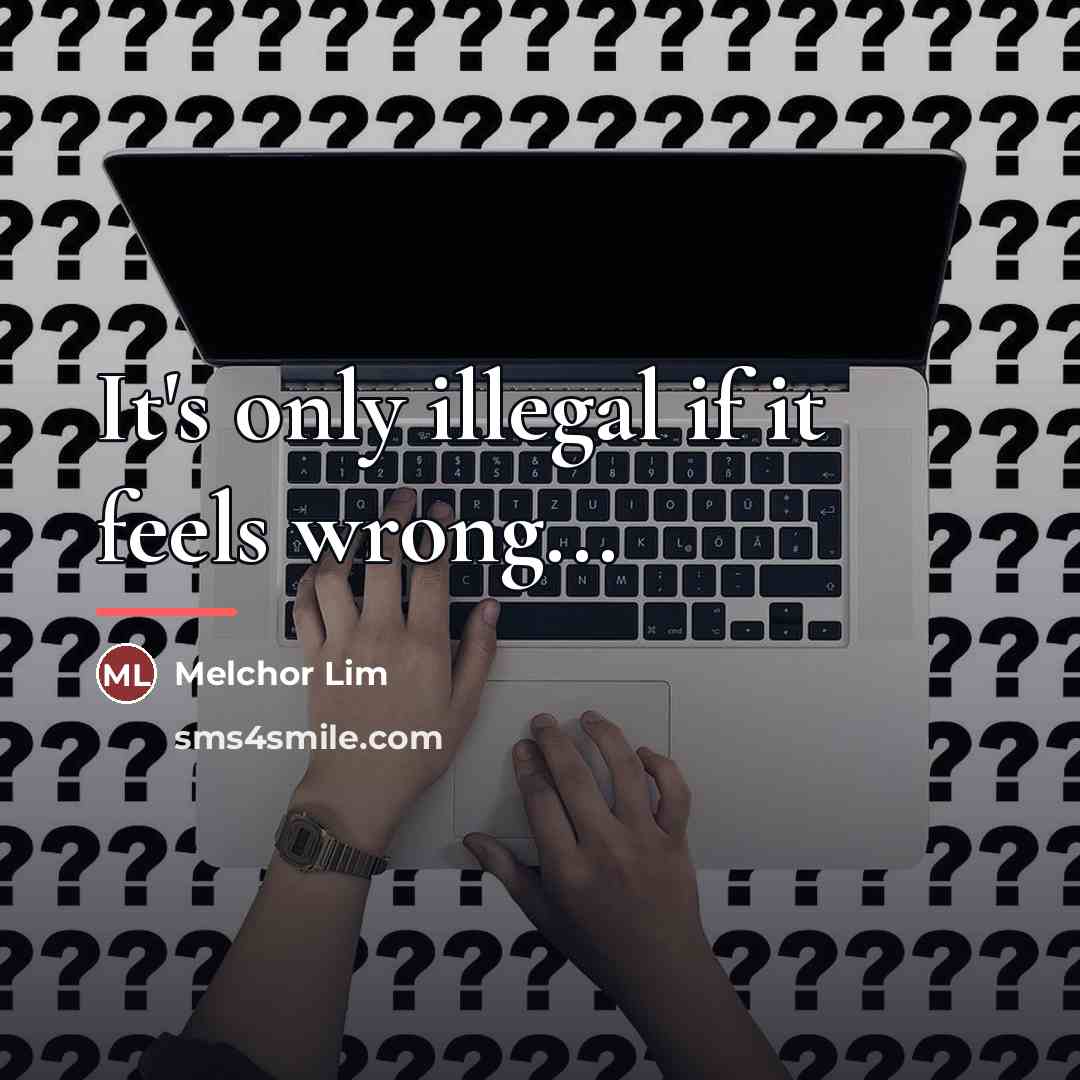 “It's only illegal if it feels wrong...…” quote by Melchor Lim