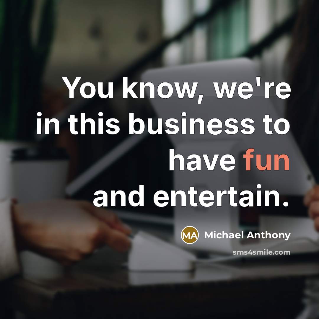“You know, we're in this business to have fun and…” quote by Michael Anthony