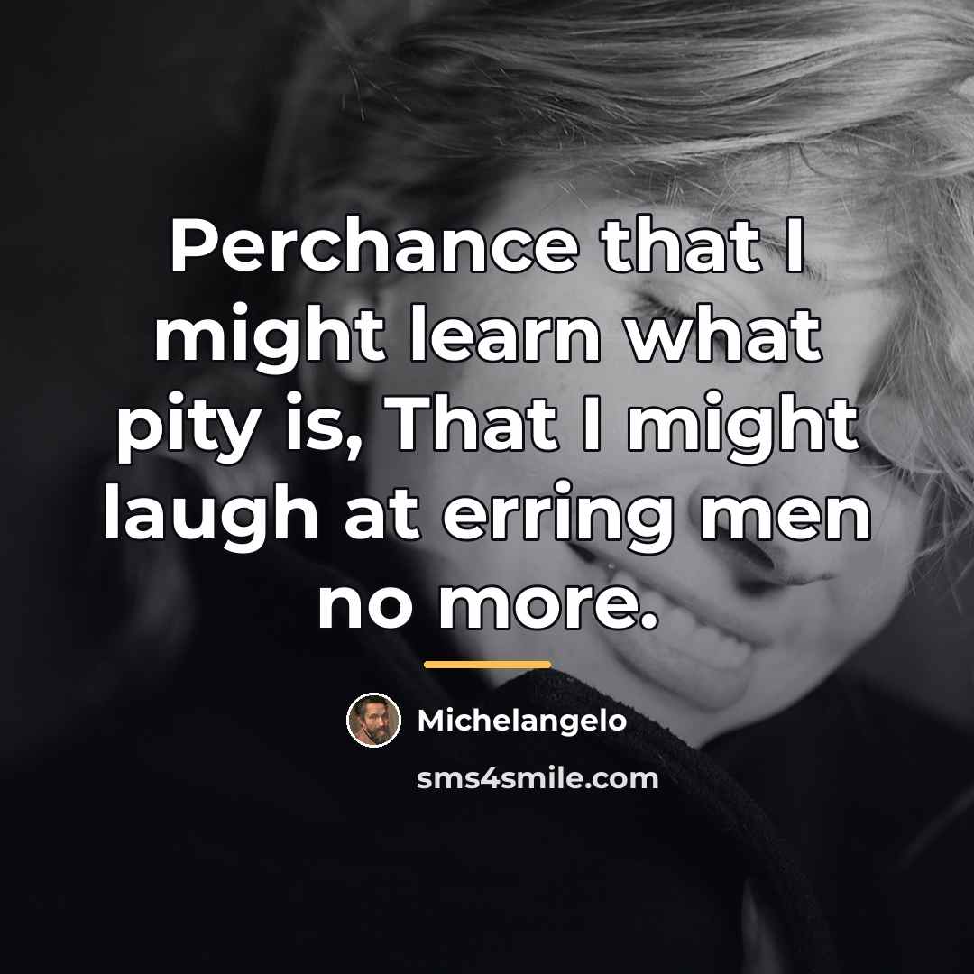 “Perchance that I might learn what pity is, That I…” quote by Michelangelo