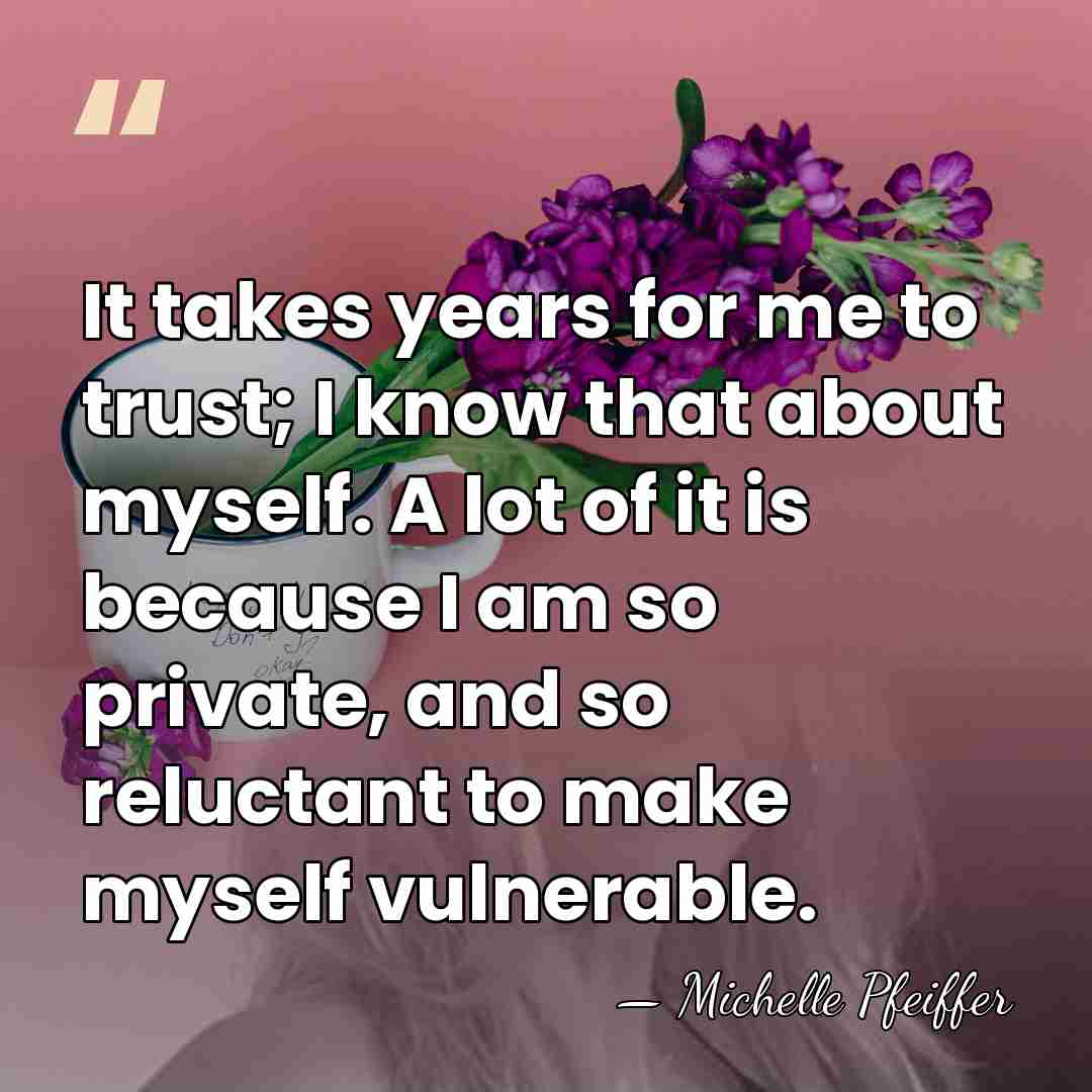 It takes years for me to trust; I know that about myself.&hellip; - Michelle Pfeiffer