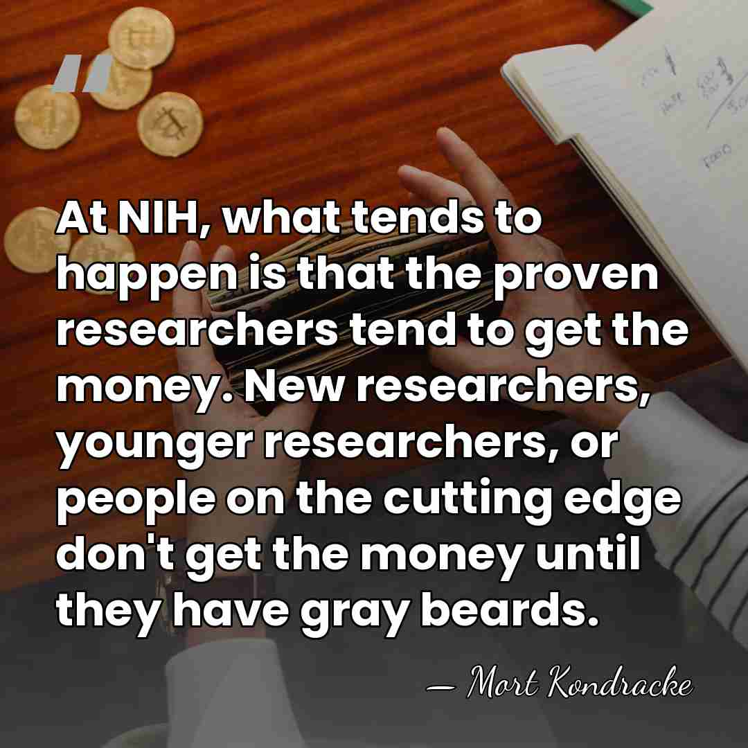 At NIH, what tends to happen is that the proven researchers tend&hellip; - Mort Kondracke