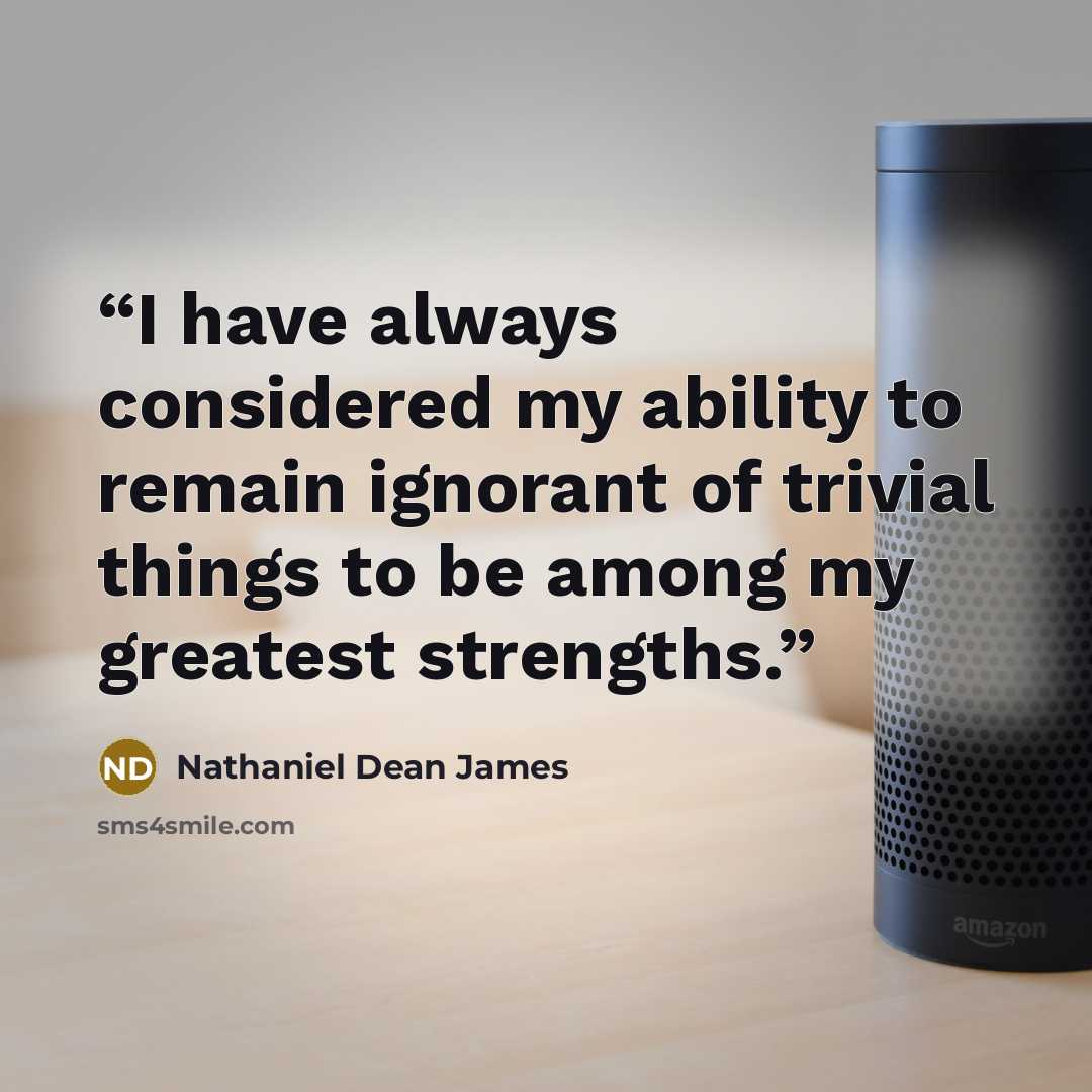 “I have always considered my ability to remain ignorant of trivial things to be among my greatest strengths.” quote by Nathaniel Dean James