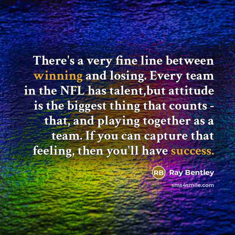 “There's a very fine line between winning and losing. Every team in the NFL has talent,but attitude is the biggest thing that counts - that, and playing together as a team. If you can capture that feeling, then you'll have success.” quote by Ray Bentley