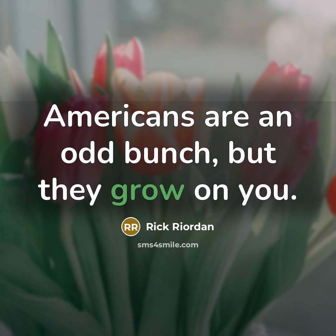 “Americans are an odd bunch, but they grow on you.…” quote by Rick Riordan